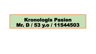 Kronologis Pasien
Mr. D / 53 y.o / 11544503
 