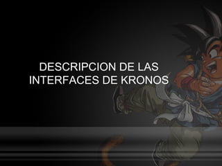 DESCRIPCION DE LAS
INTERFACES DE KRONOS
 