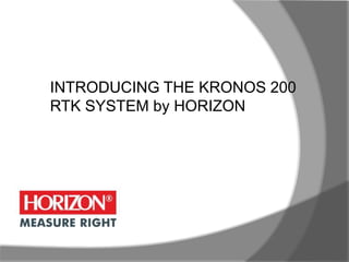 INTRODUCING THE KRONOS 200 
RTK SYSTEM by HORIZON 
 