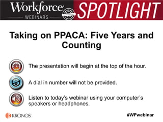 #WFwebinar
The presentation will begin at the top of the hour.
A dial in number will not be provided.
Listen to today’s webinar using your computer’s
speakers or headphones.
Taking on PPACA: Five Years and
Counting
 