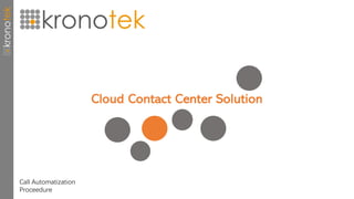 Cloud Contact Center Solution
Call Automatization
Proceedure
 