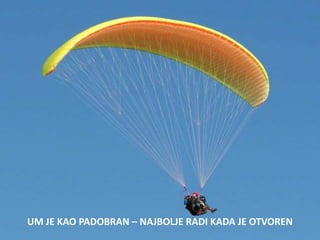 UM JE KAO PADOBRAN – NAJBOLJE RADI KADA JE OTVOREN
 