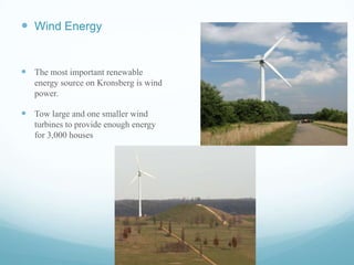  Wind Energy

 The most important renewable
energy source on Kronsberg is wind
power.

 Tow large and one smaller wind
turbines to provide enough energy
for 3,000 houses

 