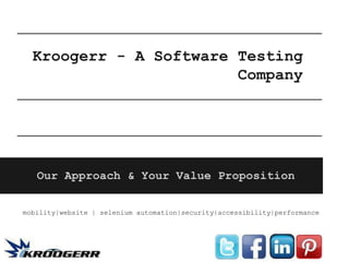 Kroogerr - A Software Testing
                        Company




   Our Approach & Your Value Proposition


mobility|website | selenium automation|security|accessibility|performance
 