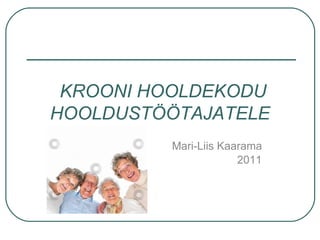 KROONI HOOLDEKODU HOOLDUSTÖÖTAJATELE Mari-Liis Kaarama 2011 