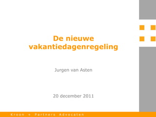 De nieuwe
        vakantiedagenregeling


                   Jurgen van Asten




                   20 december 2011



Kroon   +   Partners   Advocaten
 