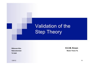 Validation of the
                  Step Theory


Witteveen+Bos                   E.C.M. Kroon
Rijkswaterstaat                  Master Thesis TIL
TU Delft




13/9/12                                              1
 