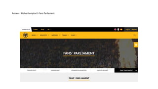 Answer: Wolverhampton’s Fans Parliament.
 