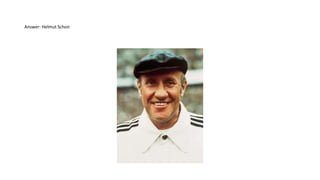 Answer: Helmut Schon
 