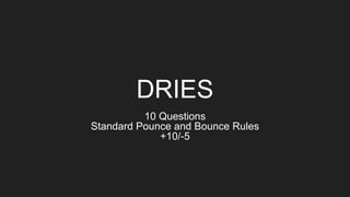 DRIES
10 Questions
Standard Pounce and Bounce Rules
+10/-5
 