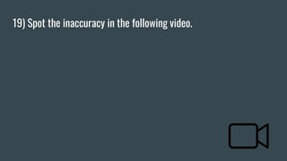 19) Spot the inaccuracy in the following video.
 
