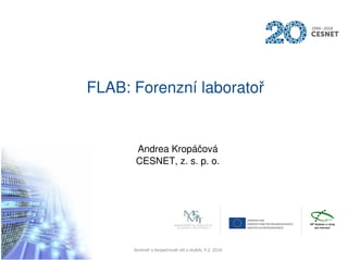 FLAB: Forenzní laboratoř
Andrea Kropáčová
CESNET, z. s. p. o.
Seminář o bezpečnosti sítí a služeb, 9.2. 2016
 