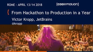 From Hackathon to Production in a Year
Victor Kropp, JetBrains
@kropp
ROME - APRIL 13/14 2018
 