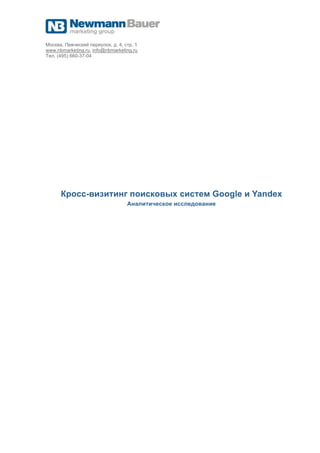 Москва, Певческий переулок, д. 4, стр. 1
www.nbmarketing.ru, info@nbmarketing.ru
Тел. (495) 660-37-04




      Кросс-визитинг поисковых систем Google и Yandex
                                   Аналитическое исследование
 
