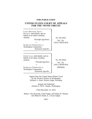 FOR PUBLICATION
  UNITED STATES COURT OF APPEALS
       FOR THE NINTH CIRCUIT

LAURA KROTTNER; ISHAYA                  
SHAMASA, individually and on
behalf of all others similarly
situated,                                     No. 09-35823
               Plaintiffs-Appellants,
                                                D.C. No.
                 v.                         2:09-cv-00216-RAJ
STARBUCKS CORPORATION, a
Washington Corporation,
                Defendant-Appellee.
                                        

JOSEPH LALLI, individually and on       
behalf of all others similarly
situated,                                      No. 09-35824
                 Plaintiff-Appellant,
                 v.                             D.C. No.
                                            2:09-cv-00389-RAJ
STARBUCKS CORPORATION, a                         OPINION
Washington Corporation,
                Defendant-Appellee.
                                        
        Appeal from the United States District Court
          for the Western District of Washington
         Richard A. Jones, District Judge, Presiding

                  Argued and Submitted
           October 6, 2010—Seattle, Washington

                  Filed December 14, 2010

Before: Alex Kozinski, Chief Judge, and Sidney R. Thomas
         and Milan D. Smith, Jr., Circuit Judges.

                            20057
 