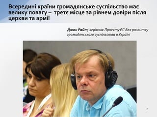 Всередині країни громадянське суспільство має
велику повагу – третє місце за рівнем довіри після
церкви та армії
Джон Райт, керівник Проекту ЄС для розвитку
громадянського суспільства в Україні
7
 