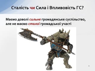 Маємо доволі сильне громадянське суспільство,
але не маємо сталої громадської участі
Сталість чи Cила і Впливовість ГС?
8
 
