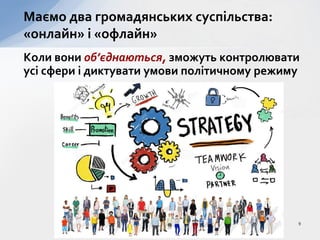 Коли вони об’єднаються, зможуть контролювати
усі сфери і диктувати умови політичному режиму
Маємо два громадянських суспільства:
«онлайн» і «офлайн»
9
 