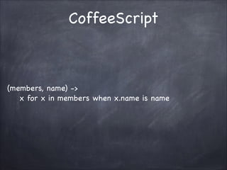 CoffeeScript

(members, name) ->
x for x in members when x.name is name

 