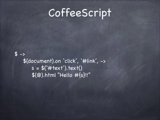 CoffeeScript

$ ->
$(document).on click, #link, ->
s = $(#text).text()
$(@).html Hello #{s}!!

 