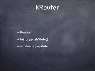 kRouter

Routes!
history.pushState()!
window.onpopstate

 