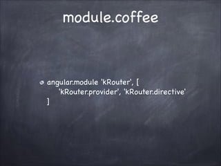 module.coffee

angular.module 'kRouter', [?
'kRouter.provider', 'kRouter.directive'?
]

 