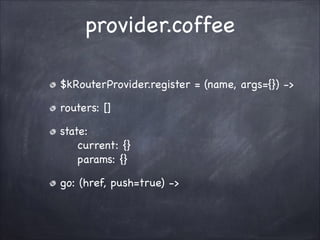 provider.coffee
$kRouterProvider.register = (name, args={}) ->!
routers: []!
state:?
current: {}?
params: {}!
go: (href, push=true) ->

 