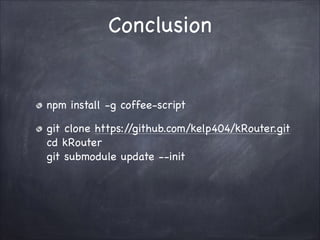 Conclusion

npm install -g coffee-script!
git clone https:/
/github.com/kelp404/kRouter.git?
cd kRouter?
git submodule update --init

 