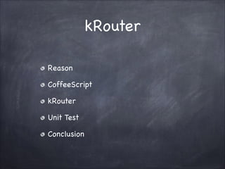 kRouter
Reason!
CoffeeScript!
kRouter!
Unit Test!
Conclusion

 