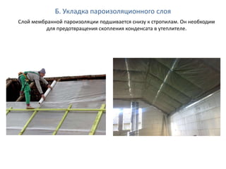 Б. Укладка пароизоляционного слоя
Слой мембранной пароизоляции подшивается снизу к стропилам. Он необходим
для предотвращения скопления конденсата в утеплителе.
 
