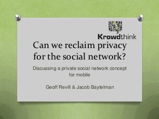 Can we reclaim privacy
for the social network?
Discussing a private social network concept
                 for mobile

     Geoff Revill & Jacob Baytelman
 