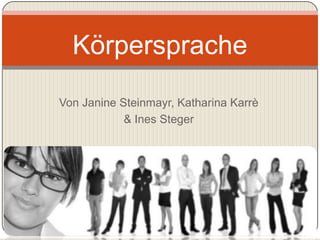 Körpersprache
Von Janine Steinmayr, Katharina Karrè
            & Ines Steger
 