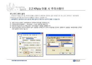 2.2 KRpia 이용 시 주의사항!!!
유니코드 폰트 설치
- KRpia는 한글고어 및 한문자료를 사용하기 때문에 아래와 같은 방법으로 유니코드 폰트인 ‘새바탕체
(nBatang.ttf)’를 설치하셔야 원활한 이용이 가능합니다.
- ‘새바탕체’가 설치되어 있지 않으면 특정 글자가 깨지거나 보이지 않을 수 있습니다.

1)   포털 사이트 등에서 ‘새바탕체’로 검색하여 폰트를 다운받습니다.
2)   다운받은폰트파일을‘C: > Windows > Fonts’ 폴더에 넣습니다.
3)   Internet Explore의 도구메뉴에서 “인터넷옵션” 명령을 실행합니다.
4)   인터넷 옵션에서 하단의 화면과 같이 ‘글꼴’을 선택한 후, 언어스크립트를 ‘한국어’, 웹페이지 글꼴을 ‘새바탕체’를 선택하
     시면 설정이 마무리 됩니다.
 