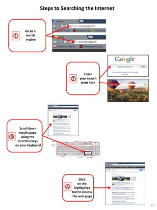 Steps to Searching the Internet

1

Go to a
search
engine

2

3

Enter
your search
term here

Scroll down
results page
using the
direction keys
on your keyboard

4

Click
on the
highlighted
text to review
the web page
10

 