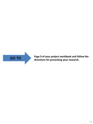 GO TO

Page 9 of your project workbook and follow the
directions for presenting your research.

24

 