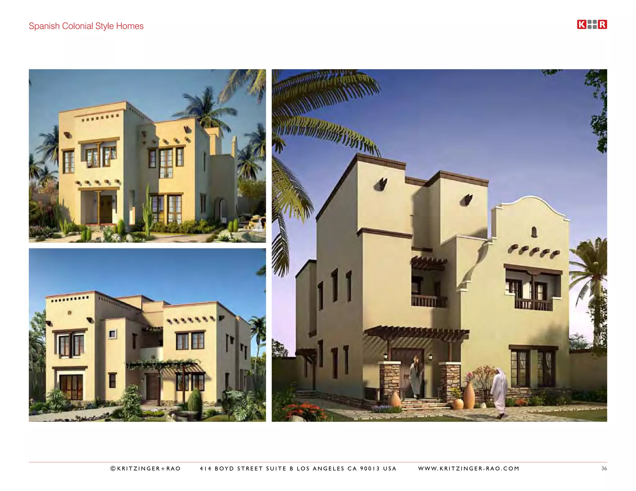 Spanish Colonial Style Homes




                   ©KRITZINGER+RAO   414 BOYD STREET SUITE B LOS ANGELES CA 90013 USA   W W W. K R I T Z I N G E R - R A O . C O M   36
 