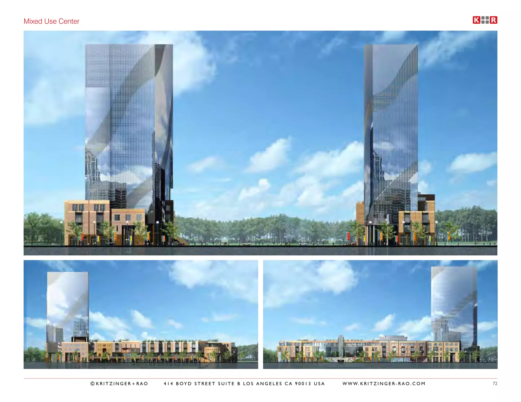 Mixed Use Center




                   ©KRITZINGER+RAO   414 BOYD STREET SUITE B LOS ANGELES CA 90013 USA   W W W. K R I T Z I N G E R - R A O . C O M   72
 