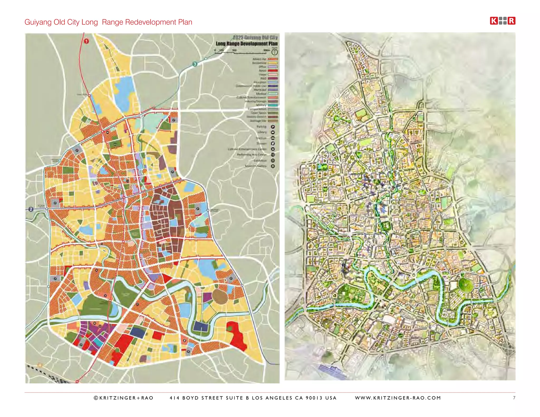 Guiyang Old City Long Range Redevelopment Plan




                  ©KRITZINGER+RAO      414 BOYD STREET SUITE B LOS ANGELES CA 90013 USA   W W W. K R I T Z I N G E R - R A O . C O M   7
 