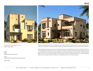 Spanish Colonial Style Homes                                 Stylistically situated between mud-brick and Mediterranean traditions, Spanish Colonial architecture includes familiar elements
Riyadh, Saudi Arabia                                         of both, and its sometimes surprising juxtapositions add visual interest and complexity to the townscape of Shams ArRiyadh.


                                                             Sweeping gables add emphasis and hierarchy to building massing and recall the Mission style, and are combined with the use
                                                             of horizontal parapets that frequently employ the familiar brick copings. Enlarged window settings with lime-washed insets add
Scale:                                                       visual variety without compromising climatic considerations, and exposed roof beams, pergolas, shutters and gargoyles recall
69 Ha                                                        Mexican towns and the American South-West. These authentic architectural details add refinement to monolithic plastered
3,000 single family residences                               walls, whose color palette ranges from bleached to more saturated colors, and includes soft pastels.

Client:
Dar Al Arkan Real Estate Development Company

Design Team:




                           ©KRITZINGER+RAO     414 BOYD STREET SUITE B LOS ANGELES CA 90013 USA                       W W W. K R I T Z I N G E R - R A O . C O M                         35
 