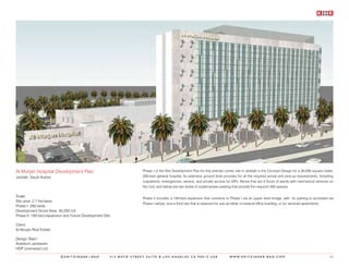 Al Murjan Hospital Development Plan                                 Phase I of the Site Development Plan for this premier corner site in Jeddah is the Concept Design for a 30,000 square meter,
Jeddah, Saudi Arabia                                                250-bed general hospital. Its extensive ground level provides for all the required arrival and pick-up requirements, including
                                                                    outpatients, emergencies, service, and private access for VIPs. Above that are 5 floors of wards with mechanical services on
                                                                    the roof, and below are two levels of subterranean parking that provide the required 450 spaces.

Scale:
                                                                    Phase II includes a 150-bed expansion that connects to Phase I via an upper level bridge, with its parking is accessed via
Site area: 2.7 hectares
                                                                    Phase I ramps; and a third site that is reserved for use as either a medical office building, or for serviced apartments.
Phase I: 250 beds
Development Gross Area: 30,250 m2
Phase II: 150-bed expansion and Future Development Site

Client:
Al Murjan Real Estate

Design Team:
Arabtech Jarfdaneh
HDP (overseas) Ltd.

                          ©KRITZINGER+RAO             414 BOYD STREET SUITE B LOS ANGELES CA 90013 USA                       W W W. K R I T Z I N G E R - R A O . C O M                        62
 