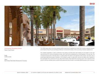 Community Shopping Center                                    This 3,200 square meter community shopping facility is planned as a neighborhood center that includes an adjacent mosque,
Riyadh, Saudi Arabia                                         and its blend of Santa Fe and local Najdi architecture compliments the styles of the surrounding residential neighborhood.


                                                             The L-shaped organization is open to a 64-space inner parking court that serves both buildings. An end pavilion on the main
                                                             road announces the continuous pedestrian arcade, which links the two buildings with an arched gateway on the east side. The
Scale:                                                       commercial arcade ends on the west side in a rotated pavilion that defers to the alignment of the mosque, and opens onto a
3,200 sq.meter                                               small shared plaza that provides a transition to the mosque’s arcade. A coffee shop overlooks this plaza, and is adjacent to
                                                             the supermarket that is served from the rear alley. Small modular shops absorb the remaining space, and a restaurant at the
Client:
                                                             junction of the two buildings opens to another landscaped plaza that provides a comfortable gathering place for the community.
Dar Al Arkan Real Estate Development Company




                        ©KRITZINGER+RAO        414 BOYD STREET SUITE B LOS ANGELES CA 90013 USA                       W W W. K R I T Z I N G E R - R A O . C O M                        73
 