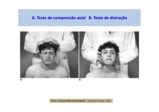 A. Teste de compressão axial B. Teste de distração
Reider, O Exame Físico em Ortopedia – Guanabara Koogan -2001
 