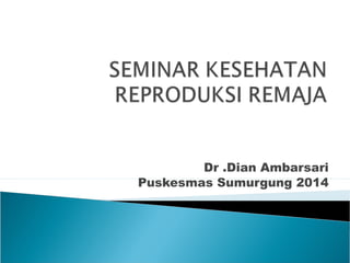 Dr .Dian Ambarsari
Puskesmas Sumurgung 2014
 