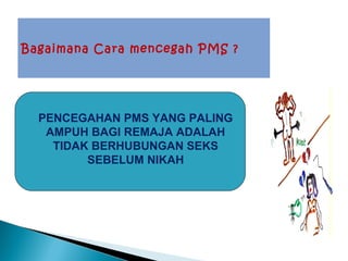 Bagaimana Cara mencegah PMS ?
PENCEGAHAN PMS YANG PALING
AMPUH BAGI REMAJA ADALAH
TIDAK BERHUBUNGAN SEKS
SEBELUM NIKAH
 