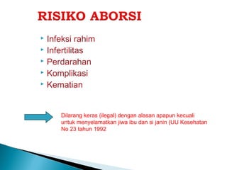  Infeksi rahim
 Infertilitas
 Perdarahan
 Komplikasi
 Kematian
Dilarang keras (ilegal) dengan alasan apapun kecuali
untuk menyelamatkan jiwa ibu dan si janin (UU Kesehatan
No 23 tahun 1992
 
