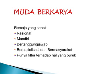 Remaja yang sehat
Rasional
Mandiri
Bertanggungjawab
Bersosialisasi dan Bermasyarakat
Punya filter terhadap hal yang buruk
 