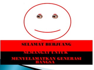 SEMANGAT UNTUK
MENYELAMATKAN GENERASI
BANGSA
SELAMAT BERJUANG
 