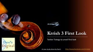 Krrish 3 First Look
Twitter Trategy to unveil first look
A case study done by Dee’s http://www.facebook.com/ImDgtal
 