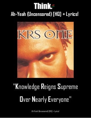 Ah-Yeah (Uncensored) [HQ] + Lyrics!
Ah-Yeah (Uncensored) [HQ] + Lyrics!
''Knowledge Reigns Supreme
Over Nearly Everyone''
 