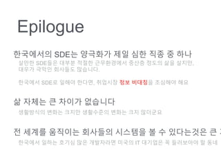 Epilogue
????? SDE? ???? ?? ?? ?? ? ??
??? SDE?? ??? ??? ?????? ??? ??? ?? ???,
??? ??? ???? ????.
???? SDE? ??? ???, ???? ?? ???? ???? ??
? ??? ? ??? ????
????? ??? ??? ????? ??? ?? ????
? ??? ???? ???? ???? ? ? ????? ? ?
???? ??? ??? ?? ????? ??? IT ???? ? ????? ? ??
 